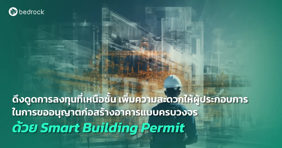 ยกระดับการบริหารจัดการที่ดิน อำนวยความสะดวกผู้ประกอบการในการขออนุญาตก่อสร้างอาคารแบบเหนือชั้น ดึงดูดการลงทุนด้วยระบบ Smart Building Permit จาก Bedrock