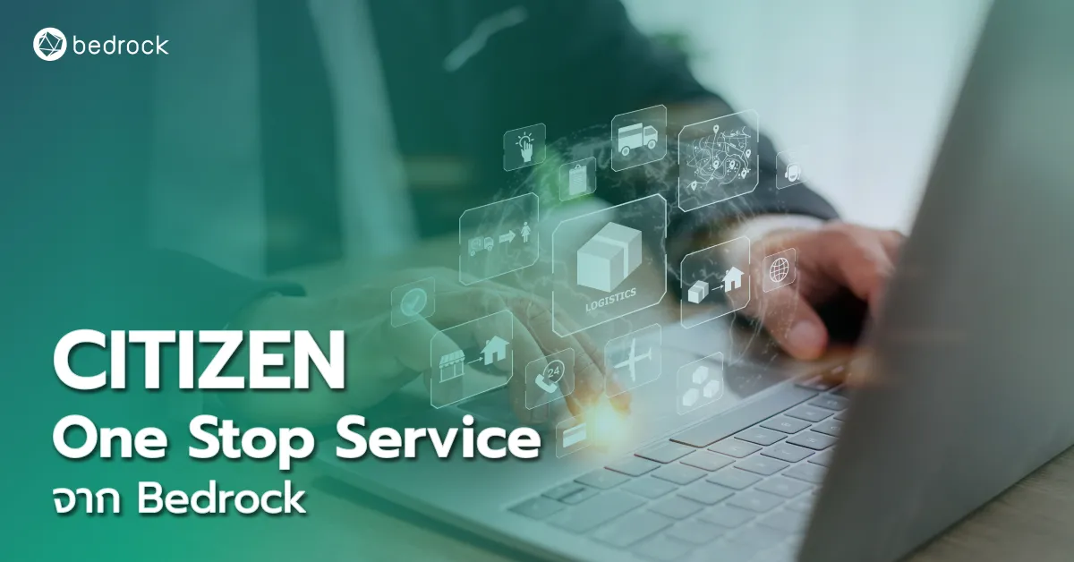 CITIZEN One Stop Service จาก Bedrock  เพิ่มประสิทธิภาพการบริการท้องถิ่นแบบรวมศูนย์ ประชาชนสะดวก ท้องถิ่นทำงานคล่องตัว